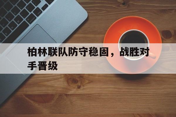 万博体育manbet app-柏林联队防守稳固,战胜对手晋级球员